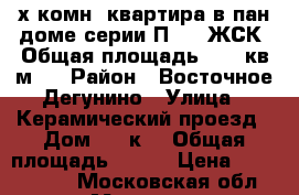 2-х комн. квартира в пан.доме серии П 44, ЖСК. Общая площадь 59,6 кв.м.  › Район ­ Восточное Дегунино › Улица ­ Керамический проезд › Дом ­ 57к3 › Общая площадь ­ 596 › Цена ­ 8 900 000 - Московская обл., Москва г. Недвижимость » Квартиры продажа   . Московская обл.